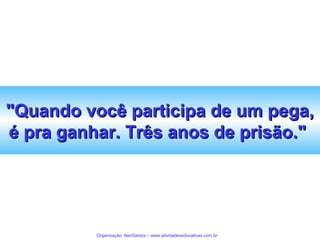 "Quando você participa de um pega,
é pra ganhar. Três anos de prisão."

Organização: NeriSantos – www.atividadeseducativas.com.br

 