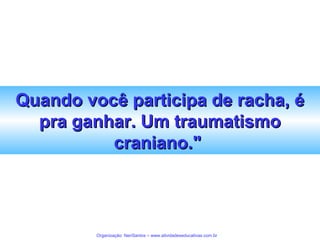 Quando você participa de racha, é
pra ganhar. Um traumatismo
craniano."

Organização: NeriSantos – www.atividadeseducativas.com.br

 