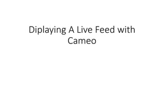 Diplaying A Live Feed with
Cameo
 