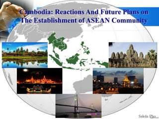 Cambodia: Reactions And Future Plans on
The Establishment of ASEAN Community
Sakda Pho
 