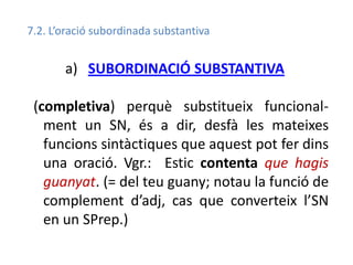 7.3. L’ORACIÓ SUBORDINADA ADJECTIVA
b) SUBORDINACIÓ ADJECTIVA (o de relatiu), presentada
mitjançant un nexe pronominal rel...