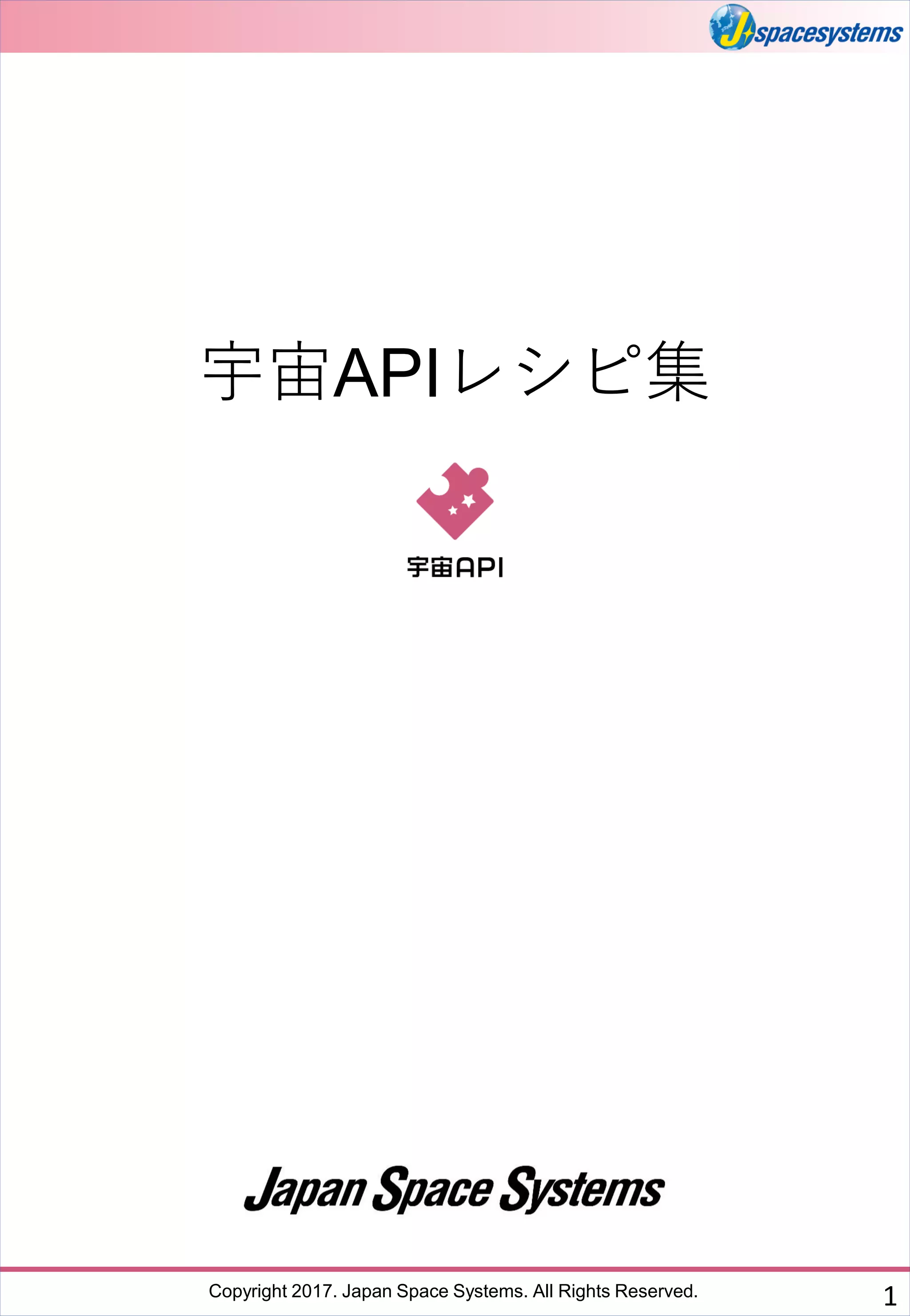 Copyright 2017. Japan Space Systems. All Rights Reserved. 1
宇宙APIレシピ集
 