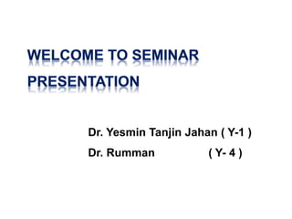 Dr. Yesmin Tanjin Jahan ( Y-1 )
Dr. Rumman ( Y- 4 )
 