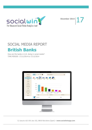 SOCIAL MEDIA REPORT
British Banks
How are the banks in U.K. doing in social media?
TIME PERIOD: 17/11/2014 to 17/12/2014
Dicember 2014
17
C/ Llacuna 162-164, box 102, 08018 Barcelona (Spain) - www.socialwinapp.com
 