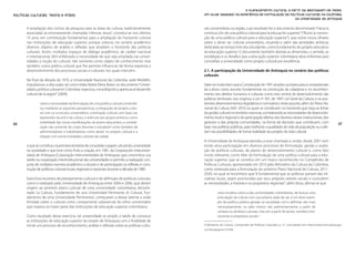 O planejamento cultural a partir da abordagem de redes.
Políticas Culturais: teoria e práxis                                                              Um olhar baseado na experiência de formulação de políticas culturais na Colômbia,
                                                                                                                                                      da Universidade de Antioquia

       A ampliação dos nichos da pesquisa para as áreas da cultura, tradicionalmente              rais universitárias na região, cujo resultado foi o documento denominado “Hacia la
       associadas às erroneamente chamadas “ciências duras”, constitui-se nos últimos             construcción de una política cultural para la educación superior” (“Rumo à constru-
       15 anos em contribuição fundamental para a ampliação do horizonte cultural                 ção de uma política cultural para a educação superior”), que reúne novos olhares
       nas instituições de educação superior, porque colocou no cenário acadêmico                 sobre o dever ser cultural universitário, situando-o além das atividades artísticas
       diversos objetos de análise e reflexão que ampliam o horizonte das políticas               dedicadas ao tempo livre dos estudantes, como fundamento do projeto educativo
       culturais. Assim, múltiplos espaços de diálogo acadêmico, de caráter nacional              da educação superior. O documento também aborda as dimensões, o sentido, as
       e internacional, têm enfatizado a necessidade de que seja ampliada nas univer-             estratégias e os desafios que a educação superior colombiana deve enfrentar para
       sidades a noção do cultural, não somente como objeto de conhecimento mas                   consolidar a universidade como projeto cultural por excelência.
       também como prática cultural que lhe permita influenciar de forma expressa o
       desenvolvimento dos processos sociais e culturais nos quais intervém.                      2.1. A participação da Universidade de Antioquia no cenário das políticas
                                                                                                  culturais
       No final da década de 1970, a Universidade Nacional da Colômbia, sede Medellín,
       impulsionou a discussão, tal como relata Marta Elena Bravo no documento “Univer-           Sabe-se muito bem que a Constituição de 1991 ampliou as bases para a compreensão
       sidad y política cultural en Colombia: trayectos, consolidación y apertura al desarrollo   da cultura como assunto fundamental na construção da cidadania e no reconheci-
       cultural de la región” (2009).                                                             mento dos direitos humanos e culturais como eixo central do desenvolvimento das
                                                                                                  políticas territoriais. Isso originou a Lei no 397, de 1997, Lei Geral da Cultura, e os pos-
                sobre a necessidade da formulação de uma política cultural universitá-            teriores desenvolvimentos legislativos e normativos neste assunto, além do Plano Na-
                ria, mediante as seguintes perspectivas: a integração do projeto cultu-           cional de Cultura 2001-2010, os quais se constituem no horizonte que traça as linhas
                ral com os currículos universitários, a formação cultural com base nas            da gestão cultural no território nacional, considerando as necessidades de desenvolvi-
                expressões da arte e da cultura, o estímulo aos grupos artísticos como            mento local e regional e de participação efetiva dos diversos atores institucionais, dos
66              visibilidade das novas manifestações de jovens educandos, a conside-              gestores e das próprias comunidades, na forma de decisões que contribuem, com                            67
                ração não somente do corpo docente e estudantil como também de                    base nas políticas públicas, para melhorar a qualidade de vida da população ou a afe-
                administradores e trabalhadores como atores no projeto cultural e a               tam nas possibilidades de tornar realidade seu projeto de vida cultural.
                relação com outras entidades culturais da cidade
                                                                                                  A Universidade de Antioquia atendeu a esse chamado e, então, desde 2001 vem
       o que se constituiu na primeira tentativa de consolidar o papel cultural da universidade   tendo ativa participação em diversos processos de formulação, gestão e avalia-
       na sociedade e que teve como fruto a criação, em 1981, da Corporación Interuniver-         ção de políticas culturais, de planos de desenvolvimento cultural e, como fato
       sitaria de Antioquia (Corporação Interuniversitária de Antioquia), que concentrou sua      muito relevante, como líder da formulação de uma política cultural para a edu-
       tarefa na cooperação interinstitucional das universidades e permitiu a realização con-     cação superior, que se constitui em um marco reconhecido no Compêndio de
       junta de múltiplos eventos acadêmico-culturais e de participação na reflexão e cons-       Políticas Culturais, apresentado em 2010 pelo Ministério da Cultura da Colômbia,
       trução de políticas culturais locais, regionais e nacionais durante a década de 1980.      como antessala para a formulação do próximo Plano Nacional de Cultura, 2011-
                                                                                                  2020, no qual se reconhece que “é fundamental que as políticas partam das ini-
       Exercícios recentes de planejamento cultural e de definição de políticas culturais,        ciativas locais, sejam promovidas por seus próprios setores sociais e consultem
       como o realizado pela Universidade de Antioquia entre 2004 e 2006, que deram               as necessidades, a história e os propósitos regionais”; além disso, afirma-se que
       origem ao primeiro plano cultural de uma universidade colombiana, denomi-
       nado La Cultura, Fundamento de una Universidad Pertinente (A Cultura, Fun-                           uma iniciativa como a das universidades colombianas, de buscar uma
       damento de uma Universidade Pertinente), começaram a deixar latente a visão                          articulação da cultura com sua própria razão de ser, é um bom exem-
       limitada sobre o cultural como componente substancial do ethos universitário                         plo de política pública gerada na sociedade civil e definida não mais
       que impera na maior parte das instituições de educação superior colombiana.                          necessariamente, ou pelo menos não preliminarmente, a partir de
                                                                                                            campos ou âmbitos culturais, mas sim a partir de atores, sentidos insti-
       Como resultado desse exercício, tal universidade se propôs a tarefa de convocar                      tucionais e propósitos sociais.5
       as instituições de educação superior do estado de Antioquia com a finalidade de
       iniciar um processo de reconhecimento, análise e reflexão sobre as políticas cultu-        5 Ministerio de Cultura. Compendio de Políticas Culturales, p. 31. Consultado em: http://www.mincultura.gov.
                                                                                                  co/?idcategoria=37438.
 