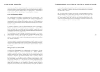 Políticas Culturais: teoria e práxis                                                          Cultura e universidade: reconstituindo as trajetórias dos diálogos institucionais


       demandas que a Funarte teria contemplado em seus programas internos e em                    as competências das pastas, pois, havendo financiamento, a experiência mostra,
       seu apoio a projetos externos, destacada a sua política de apoio à formação de              haverá a tendência de se recorrer aos caminhos mais disponíveis e, entre aspas,
       recursos humanos na área artístico-cultural, a qual privilegiou a organização de            mais “fáceis” de se negociar.
       ateliês coletivos, oficinas, laboratórios, cursos, publicações e concursos.
                                                                                                   Não terei espaço para analisar as intenções de um programa que não está im-
       O que essa experiência informa                                                              plantado nem era esse o intuito dessa intervenção. Cabe-me apenas torcer para
                                                                                                   que pelo menos alguns dos objetivos mais decisivos para o campo cultural pos-
       Essa experiência nos traz alguns sinais importantes. Em primeiro lugar, o fato              sam ser alcançados, apesar das mudanças que o ano eleitoral promete. Os diri-
       de que o diálogo e a negociação permanentes são aspectos fundamentais de                    gentes precisam aprender ainda a levar adiante boas propostas, acreditando que
       qualquer estabelecimento de programas que envolvam instituições fortemente                  seu sucesso será uma vitória de todos e para todos.
       constituídas, como é o caso das universidades. Quero dizer com isso que não é
       por decreto que se estabelecem relações efetivamente duradouras e consisten-
       tes entre as partes.

       A questão da existência de recursos disponíveis é, sem dúvida, o principal ca-
       talisador dos interesses comuns: assim foi quando se passou a exigir um Plano
       Diretor de Cultura das universidades que se candidatavam ao apoio do Projeto
       Universitário. A mobilização por parte das instituições de ensino superior era pro-
       porcional às suas necessidades financeiras.
       Um terceiro aspecto é que o diálogo constante entre a Funarte e as universi-
102    dades permitiu um avanço de suas respectivas pró-reitorias de extensão diante                                                                                                 103
       de seus reitores, em função do apoio de uma instituição que havia conseguido
       construir uma presença nacional, com prestígio e profissionais reconhecidos em
       suas áreas de competência.

       Finalmente, durante os anos de existência do projeto ele se fez presente em todo
       o território nacional e, apesar dos recursos escassos, foi decisivo para o desenvol-
       vimento das atividades culturais das universidades, nas diversas áreas cobertas
       pela Funarte.

       O Programa Cultura e Universidade

       O ministro Juca Ferreira assinou, em 30 de junho de 2010, a Portaria no 70, crian-
       do o ambicioso Programa Cultura e Universidade, com o objetivo de fomen-
       tar ações e consolidar políticas culturais no âmbito das instituições de ensino
       superior brasileiras, com recursos advindos da Lei Orçamentária e de parcerias
       agregadas ao programa. Por ambicioso me refiro tanto ao campo de inserção
       pretendido, pois ele se configura como um programa de política cultural para a
       área da educação, como também a uma série de aspectos que sugerem a super-
       posição com conteúdos que já são próprios das carreiras universitárias. Nesses
       casos, elas já são ou deveriam ser cobertas pelo orçamento do Ministério da Edu-
       cação. Mais interessante teria sido se ambos os ministérios tivessem assinado o
       programa conjuntamente. Assim, há que se tomar o cuidado de não substituir
 