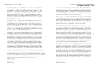 Políticas Culturais: teoria e práxis                                                                                                                       OS DIREITOS CULTURAIS NA CONSTITUIÇÃO BRASILEIRA:
                                                                                                                                                                          Uma análise conceitual e política

       O direito à criação é assegurado no Artigo 5o, que diz serem livres “a manifestação                              para os grandes centros e, mais grave, na pálida expressão da diversidade cultural nas
       do pensamento” e a “expressão da atividade intelectual, artística, científica e de                               telas da televisão brasileira. Há entre os princípios constitucionais e a operação das
       comunicação”.34 Registre-se que esses dispositivos estão no capítulo que trata                                   redes de televisão uma evidente dissonância, relacionada não apenas à pífia expres-
       dos direitos e das garantias individuais, cujas cláusulas são pétreas, ou seja, não                              são da diversidade cultural mas, sobretudo, ao descumprimento de um dos objeti-
       podem ser suprimidas da Constituição.35 Para reforçá-los há o Artigo 220, do ca-                                 vos fundamentais da República Federativa, o de reduzir as “desigualdades sociais e
       pítulo da comunicação social, no qual é “vedada toda e qualquer censura de na-                                   regionais”, conforme determina o Artigo 3o da Constituição.38
       tureza política, ideológica e artística”, e também o Artigo 206, da educação, que
       estabelece o princípio da “liberdade de aprender, ensinar, pesquisar e divulgar o                                Cabe registrar, de passagem, que a liberdade de criação e difusão não é absoluta. A
       pensamento, a arte e o saber”.                                                                                   limitação a essa liberdade situa-se no princípio fundamental que rege os direitos hu-
                                                                                                                        manos – a dignidade da pessoa humana –, ou seja, atitudes que ferem esse princípio
       Os direitos ao acesso e à difusão estão citados no Artigo 215: “O Estado garan-                                  não são passíveis de expressão livre, como as manifestações racistas, a apologia da
       tirá a todos o pleno exercício dos direitos culturais e acesso às fontes da cultura                              guerra e do terrorismo, a homofobia, a propaganda nazista e os ataques à honra e à
       nacional, e apoiará e incentivará a valorização e a difusão das manifestações cul-                               reputação das pessoas. A Constituição prevê a maioria dessas exceções.
       turais”, diz o enunciado principal desse artigo. O acesso à cultura está implícito
       também no Artigo 208, da educação, que diz ser dever do Estado garantir o                                        O direito à participação nas decisões de política cultural está previsto no parágrafo
       “acesso aos níveis mais elevados do ensino, da pesquisa e da criação artística”,36 e                             1o do Artigo 216, no qual se diz que o poder público deve promover e proteger o
       no Artigo 227, que estabelece como dever da família, da sociedade e do Estado                                    patrimônio cultural brasileiro “com a colaboração da comunidade”. Como o concei-
       assegurar à criança e ao adolescente o direito à cultura.                                                        to constitucional de patrimônio é amplo, pois inclui todos os modos de viver, fazer
                                                                                                                        e criar (as artes inclusive), o princípio da colaboração com a comunidade pode ser
       A liberdade de difusão permanece incipiente, porque depende da regulamentação                                    estendido às políticas culturais como um todo, porque então deixa de fazer sentido
114    do capítulo da comunicação social, particularmente do artigo 221, que estabelece                                 a tradicional separação de fomento às artes e proteção do patrimônio “histórico”,           115
       como princípios que a programação das emissoras de rádio e televisão deve atender                                os dois campos em que comumente se dividem as ações públicas de cultura. Em
       à “regionalização da produção cultural, artística e jornalística, conforme percentuais                           decorrência, conclui-se que a comunidade pode e deve ser chamada a participar
       estabelecidos em lei” e ao “estímulo à produção independente.”37 Desde 1991 tramita                              de todas as decisões concernentes à política cultural, seja pelos meios previstos na
       no Congresso Nacional o Projeto de Lei no 256, que regulamentou esses princípios,                                Constituição – plebiscitos, referendos e iniciativa popular de leis 39 –, seja por outros
       mas ainda não logrou aprovação por causa da resistência dos grandes meios de                                     instrumentos já consagrados na prática democrática do país: audiências públicas,
       comunicação. As emissoras de televisão brasileiras, apesar de ter sido criadas na dé-                            conferências, conselhos, comissões paritárias e orçamento participativo.
       cada de 1950 com alcance local e regional, na década de 1960 se filiaram a grandes
       redes nacionais sediadas no Rio de Janeiro e em São Paulo. A partir de então re-                                 O direito autoral, na Constituição brasileira, é garantido pelo Artigo 5o, que está
       transmitem conteúdos produzidos nesses centros e reduzem ao mínimo a grade                                       no capítulo dos direitos e deveres individuais e coletivos.40 Atualmente, com a
       de programação local. Isso resultou no definhamento do mercado de trabalho para                                  expansão dos meios eletrônicos de comunicação, que possibilitam uma ampla e
       artistas e técnicos de outras regiões do país, no êxodo forçado dessa mão de obra                                inédita reprodução de textos, sons e imagens, surgiram inúmeras polêmicas em
                                                                                                                        torno do direito autoral, que evidenciam uma ambiguidade existente no interior
       nós tivermos uma concepção monolítica do direito à cultura e se nós pousarmos nossa ideia de direito à cultura
                                                                                                                        dos direitos culturais. De um lado está o direito de acesso aos bens da cultura, e,
       sobre outros direitos mais duros, e esses têm que ser duros mesmo, estaremos contribuindo muito mais para
                                                                                                                        do lado oposto, o direito autoral. Entretanto, aos poucos vai se chegando a um
       uma enorme confusão negativa no mundo da cultura do que propriamente abrindo as portas, como quere-
                                                                                                                        consenso sobre a necessidade de harmonizar a liberdade que têm os autores de
       mos, para uma cidadania definida, em termos de uma prática cultural tão consciente quanto é possível termos
                                                                                                                        fazer uso exclusivo de suas obras com a liberdade dos outros de acessar e fruir
       consciência e controle da dinâmica cultural” (COELHO, Teixeira. A cultura é um mar de paradoxos. In: Encontros
                                                                                                                        esses bens. No entanto, vale lembrar que o direito autoral já reconhece a função
       temáticos: cultura, política e direitos. Rio de Janeiro: Unesco–Sesc–Faperj, 2002, p. 19).
                                                                                                                        social da propriedade intelectual, pois fixa um prazo no qual o autor e seus her-
       34 Artigo 5o: IV e IX.
       35 Ver Artigo 60, parágrafo 4o.                                                                                  38 Artigo 3o: III.
       36 Artigo 208: V.                                                                                                39 Artigo 14: I, II e III.
       37 Artigo 221: II e III.                                                                                         40 Artigo 5o: XXVII e XXVIII.
 