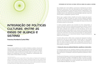 Políticas Culturais: teoria e práxis                                                                                            INTEGRAÇÃO DE POLÍTICAS CULTURAIS: ENTRE AS IDEIAS DE ALIANÇA E SISTEMA


                                                                                                                            Para combater este e outros defeitos, o país discute a instituição de um Sistema
                                                                                                                            Nacional de Cultura, que, como tudo relacionado ao setor, é recebido sob tor-
                                                                                                                            rentes de questionamentos, quase todos perscrutando se efetivamente a nova
                                                                                                                            medida trará melhorias e, sobretudo, se embute censura ou direcionamento da
                                                                                                                            atividade cultural ou dos detentores de responsabilidades sobre ela, o que inclui
                                                                                                                            artistas, público, congregações e gestores culturais.

                                                                                                                            Nota-se que o quadro envolve o desafio de encontrar solução para equacio-
                                                                                                                            nar atuações do Estado no âmbito da cultura, inclusive realizando prestações
                                                                                                                            e aportes, sem que isso implique inaceitável diminuição da liberdade criativa,
                                                                                                                            associativa e das autonomias envoltas nas atividades do campo da cultura, tanto
                                                                                                                            as finalísticas quanto as instrumentais.


       INTEGRAÇÃO DE POLÍTICAS                                                                                              O sistema proposto aparenta estar envolvido em forte ambiguidade: ao
                                                                                                                            mesmo tempo que estimula comportamentos-padrão de políticas culturais,
                                                                                                                            exigindo de todos estruturas análogas (conselhos, planos e fundos de cul-
       CULTURAIS: ENTRE AS                                                                                                  tura), exibe a ambição de se constituir por meio de alianças, uma vez que
                                                                                                                            pressupõe adesão dos entes públicos que, inclusive, foram instados a assinar

       IDEIAS DE ALIANÇA E                                                                                                  protocolos de adesão. Adesão, aliás, é palavra fortemente apropriada, porque
                                                                                                                            o pacto tem, prima facie, minuta única, seja para estado rico, desenvolvido e
                                                                                                                            populoso, seja para um com características opostas. Situação semelhante se

       SISTEMA
118                                                                                                                                                                                                              119
                                                                                                                            repete com os municípios.

                                                                                                                            O intento deste escrito é refletir sobre a proposta de integração de políticas
       Francisco Humberto Cunha Filho                                 1                                                     culturais, por meio de um sistema estatal, tentando saber em que medida,
                                                                                                                            dentro de nossa realidade política, jurídica e social, devem se manifestar as
                                                                                                                            ideias de aliança (enquanto margem para configurações diversificadas do
                                                                                                                            pacto cultural) e de sistema (tomado essencialmente na dimensão de valores
                                                                                                                            mais unitários e universais).
       Introdução
                                                                                                                            1. Sistema de cultura em ambiente federativo, republicano e democrático
       Entre os muitos problemas que circundam e medeiam as políticas culturais está
       a falta de integração entre planos e realizações dos entes públicos que formam                                       A Constituição Federal diz que a República Federativa do Brasil caracteriza-se por
       a República Federativa do Brasil. Referida anomalia ocorre por razões múltiplas,                                     ser um Estado democrático de direito. Significa que o desenvolvimento de suas po-
       que vão desde a quase inexistência de atuação estatal, em alguns casos, até a                                        líticas deve levar em consideração os elementos republicanos, federativos e demo-
       ausência de compreensão do que sejam competências compartilhadas entre                                               cráticos.
       União, estados, Distrito Federal e municípios.
                                                                                                                            Filosoficamente, federação é uma forma de organização dos estados que harmo-
       1 Bacharel (Unifor), mestre (UFCE) e doutor (UFPE) em direito; professor do Programa de Pós-Graduação em
                                                                                                                            niza simultaneamente unidade e diversidade de valores, com base na conside-
       Direito da Universidade de Fortaleza (Unifor) (mestrado e doutorado); advogado da União; membro da Rede
                                                                                                                            ração dos lugarejos, observados no contexto dos países e até da humanidade,
       de Políticas Culturais; integra o Grupo de Estudos e Pesquisas em Direito da Unifor. Para a redação deste escrito,
                                                                                                                            no que muito se emparelha com as atuais aspirações para as políticas do setor
       recebeu a especial colaboração de Stephanie Christine de Lima Fontinele, acadêmica de direito na Universidade
                                                                                                                            cultural (HAMILTON, MADSON e JAY, 2001).
       de Fortaleza; bolsista da Fundação Cearense de Amparo à Pesquisa (Funcap).
 