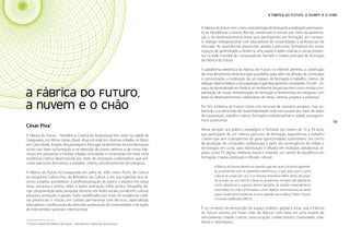 Políticas Culturais: teoria e práxis                                                                                                        A Fábrica do Futuro, a nuvem e o chão


                                                                                            A Fábrica do Futuro tem como metodologia de formação a realização permanen-
                                                                                            te de Residências Criativas (Recria), presenciais e virtuais, por meio da aproxima-
                                                                                            ção e do desenvolvimento entre seus participantes em formação, em constan-
                                                                                            te diálogo intergeracional com educadores de universidades e profissionais de
                                                                                            mercado. As experiências presenciais, aliadas a percursos formativos em novos
                                                                                            espaços de aprendizado a distância, articuladas a redes criativas e sociais presen-
                                                                                            tes na rede mundial de computadores, fecham o roteiro principal de formação
                                                                                            da Fábrica do Futuro.

                                                                                            A plataforma eletrônica da Fábrica do Futuro na internet permitiu a construção
                                                                                            de uma ferramenta dinâmica que possibilita, para além da difusão de conteúdos
                                                                                            e comunicação, a instituição de um espaço de formação e trabalho criativo, de
                                                                                            diálogo hipermidiático com expansão e aperfeiçoamento constantes. O e.AR – Es-
                                                                                            paço de Aprendizado em Rede é um ambiente virtual que tem como missão a im-
       A Fábrica do Futuro,                                                                 plantação de novas metodologias de formação e ferramentas tecnológicas com
                                                                                            base no desenvolvimento colaborativo de ideias, roteiros, projetos e produtos.

       a nuvem e o chão                                                                     Por fim, a Fábrica do Futuro conta com recursos de inúmeros projetos, mas, so-
                                                                                            bretudo, sua dimensão de “sustentabilidade” está estruturada por meio de redes
                                                                                            de cooperação, trabalho criativo, formação multidisciplinar e cidadã, protagonis-
130                                                                                         mo e autonomia.                                                                       131
       César Piva1
                                                                                            Nesse sentido, seu público estratégico é formado por jovens de 16 a 29 anos,
       A Fábrica do Futuro – Residência Criativa do Audiovisual tem sede na cidade de       que participam de um intenso percurso de formação, experiências e trabalho
       Cataguases, em Minas Gerais, Brasil. Atua em rede em diversas cidades no Brasil,     criativo que tem a perspectiva de gerar oportunidades sustentáveis; um centro
       em Cabo Verde, Angola, Moçambique e Portugal, na dimensão da transformação           de produção de conteúdos audiovisuais a partir da convergência de mídias e
       social com base na formação e na retenção de jovens talentos e de novas lide-        tecnologias em curso, para distribuição e difusão em múltiplas plataformas di-
       ranças em pequenas e médias cidades, articuladas e conectadas em rede. Uma           gitais, como TV digital, telefonia móvel e internet; um centro de excelência em
       residência criativa desenvolvida por meio de processos colaborativos que arti-       formação, criação, produção e difusão cultural.
       culam percursos formativos e trabalho criativo com ferramentas tecnológicas.
                                                                                                    A fábrica do futuro deverá ser aquele lugar em que o homem aprende-
       A Fábrica do Futuro foi inaugurada em julho de 2005 como Ponto de Cultura                    rá, juntamente com os aparelhos eletrônicos, o quê, para que e como
       do programa Cultura Viva, do Ministério da Cultura, e em sua trajetória seus di-             colocar as coisas em uso. E os futuros arquitetos fabris terão de proje-
       versos projetos possibilitam a profissionalização de jovens e adultos em várias              tar escolas ou, em termos clássicos, academias, templos de sabedoria.
       áreas: pesquisa e roteiro, vídeo e áudio; animação; trilha sonora; fotografia; de-           Como deverá ser o aspecto desses templos, se estarão materialmente
       sign; programação web; pesquisa; ativismo em redes sociais; jornalismo cultural,             assentados no chão, se flutuarão como objetos semimateriais, se serão
       pesquisa, produção e gestão. Todos qualificados por meio de residências criati-              quase totalmente imateriais, é uma questão secundária. [Vilém Flusser,
       vas presenciais e virtuais, em contato permanente com técnicos, especialistas,               O mundo codificado (2007)].
       educadores e profissionais do mercado audiovisual, de universidades e de ações
       de intercâmbio nacional e internacional.                                             É no contexto da reinvenção do espaço público, global e local, que a Fábrica
                                                                                            do Futuro orienta um “novo chão de fábrica”, com base em uma nuvem de
                                                                                            sete palavras: cidade, cultura, comunicação, conhecimento, criatividade, cida-
       1 Gestor cultural da Fábrica do Futuro – Residência Criativa do Audiovisual.
                                                                                            dania e ciberespaço.
 