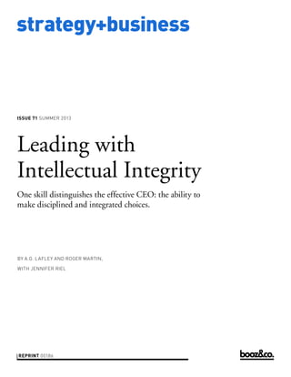 strategy+business
issue 71 Summer 2013
reprint 00186
by A.G. Lafley and Roger Martin,
with Jennifer Riel
Leading with
Intellectual Integrity
One skill distinguishes the effective CEO: the ability to
make disciplined and integrated choices.
 