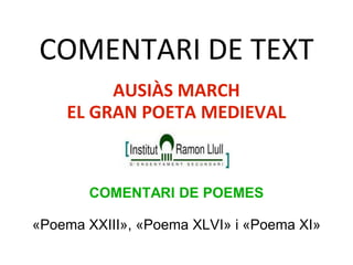 COMENTARI DE TEXT
AUSIÀS MARCH
EL GRAN POETA MEDIEVAL
COMENTARI DE POEMES
«Poema XXIII», «Poema XLVI» i «Poema XI»
 