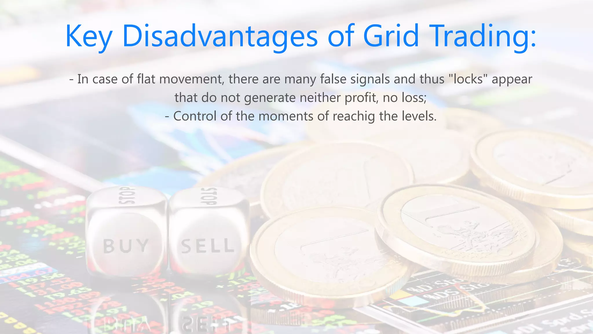 Key Disadvantages of Grid Trading:
- In case of flat movement, there are many false signals and thus "locks" appear
that do not generate neither profit, no loss;
- Control of the moments of reachig the levels.
 