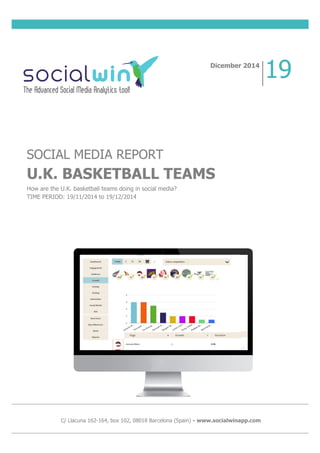 SOCIAL MEDIA REPORT
U.K. BASKETBALL TEAMS
How are the U.K. basketball teams doing in social media?
TIME PERIOD: 19/11/2014 to 19/12/2014
Dicember 2014
19
C/ Llacuna 162-164, box 102, 08018 Barcelona (Spain) - www.socialwinapp.com
 