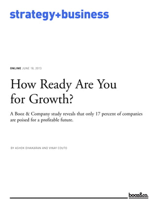 ONLINE JUNE 18, 2013
strategy+business
How Ready Are You
for Growth?
A Booz & Company study reveals that only 17 percent of companies
are poised for a profitable future.
BY ASHOK DIVAKARAN AND VINAY COUTO
 