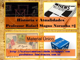 História e Atualidades 
Professor Rafael Magno Noronha =] 
Material Único 
hhttttpp::////hhiissttoorriiaaeeaattuuaalliiddaaddee..bbllooggssppoott..ccoomm 
pprrooffeessssoorr..ffaaeell@@tteerrrraa..ccoomm..bbrr 
1 
 