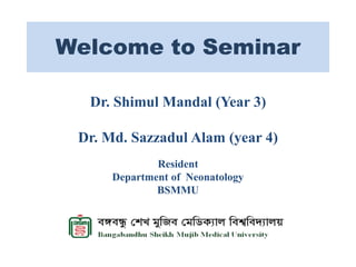 Welcome to Seminar
Dr. Shimul Mandal (Year 3)
Dr. Md. Sazzadul Alam (year 4)
Resident
Department of Neonatology
BSMMU
 