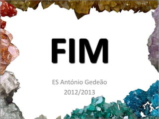 FIM
ES António Gedeão
    2012/2013
 