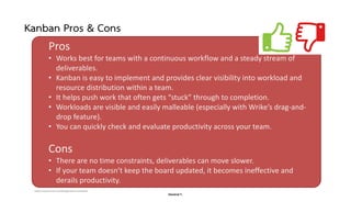 Danairat T.
Kanban Pros & Cons
Pros
• Works best for teams with a continuous workflow and a steady stream of
deliverables....