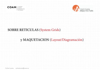 Carlos Lucena carloslucena@coam.es
	 SOBRE RETICULAS (System Grids)
					
				y MAQUETACION (Layout/Diagramación)
 