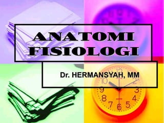 ANATOMI
FISIOLOGI
Dr. HERMANSYAH, MM

 