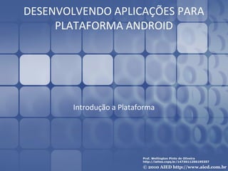 DESENVOLVENDO APLICAÇÕES PARA
     PLATAFORMA ANDROID




       Introdução a Plataforma
 