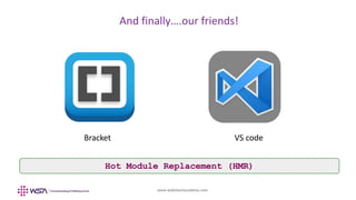 www.webstackacademy.com
BCD
And finally….our friends!
A
Bracket VS code
Hot Module Replacement (HMR)
 