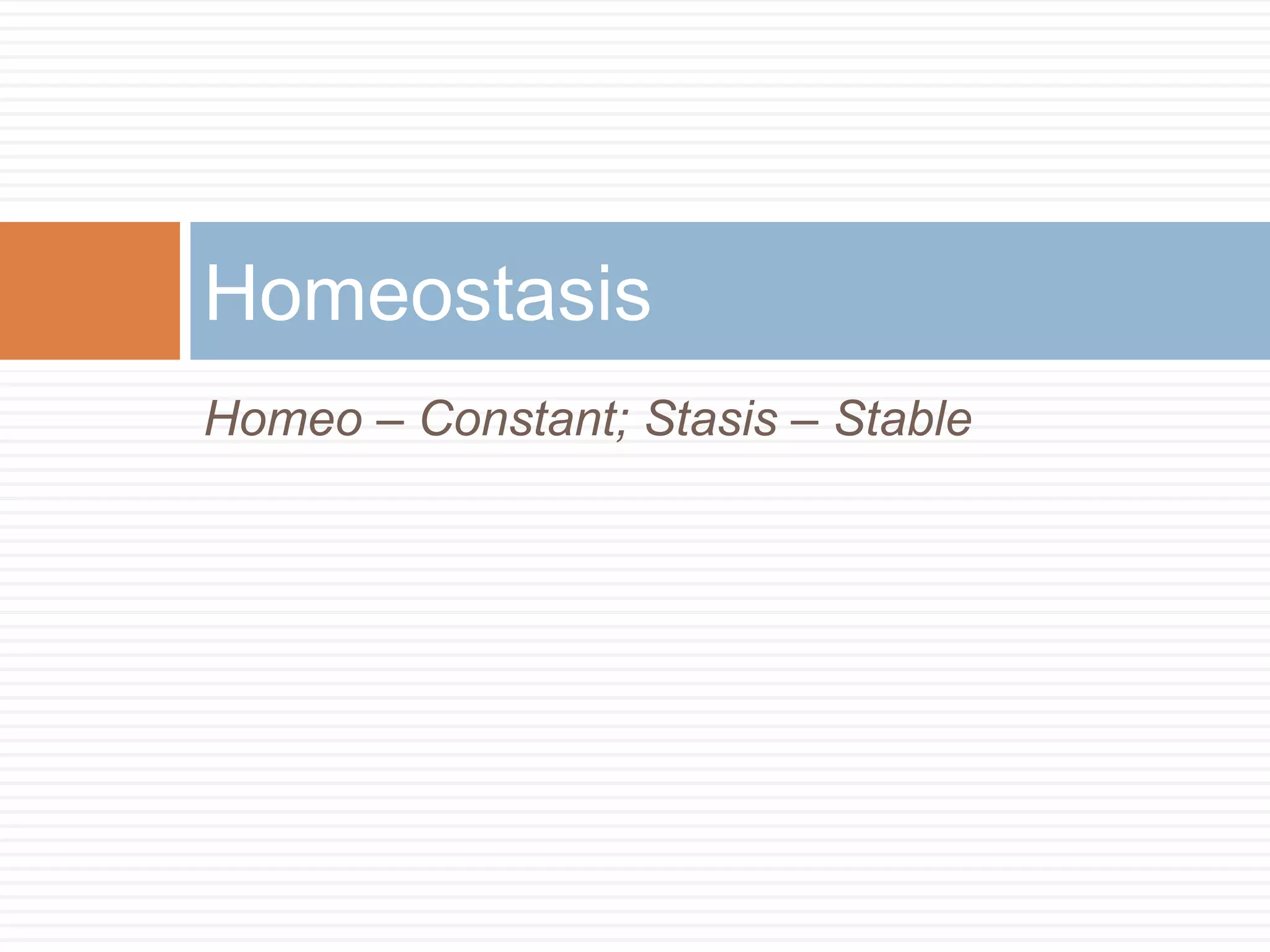 Homeostasis
Homeo – Constant; Stasis – Stable
 