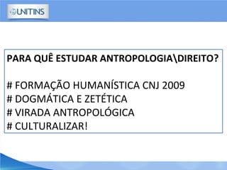 PARA QUÊ ESTUDAR ANTROPOLOGIADIREITO?
# FORMAÇÃO HUMANÍSTICA CNJ 2009
# DOGMÁTICA E ZETÉTICA
# VIRADA ANTROPOLÓGICA
# CULTURALIZAR!
 
