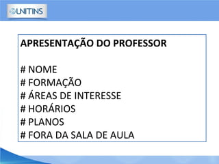 APRESENTAÇÃO DO PROFESSOR
# NOME
# FORMAÇÃO
# ÁREAS DE INTERESSE
# HORÁRIOS
# PLANOS
# FORA DA SALA DE AULA
 