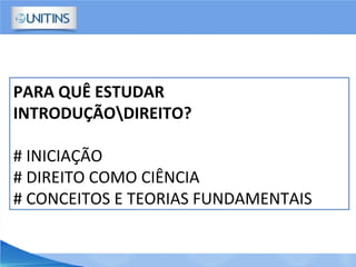 PARA QUÊ ESTUDAR
INTRODUÇÃODIREITO?
# INICIAÇÃO
# DIREITO COMO CIÊNCIA
# CONCEITOS E TEORIAS FUNDAMENTAIS
 