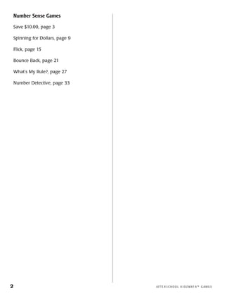 2	 A F T E R S C H O O L K I D Z M AT H ™ G A M E S
Number Sense Games
Save $10.00, page 3
Spinning for Dollars, page 9
Flick, page 15
Bounce Back, page 21
What’s My Rule?, page 27
Number Detective, page 33
 