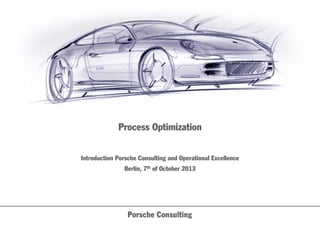 Process Optimization
Introduction Porsche Consulting and Operational Excellence
Berlin, 7th of October 2013
 