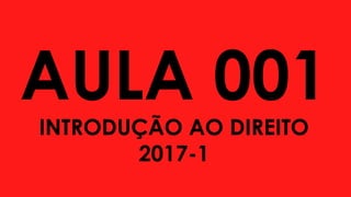 AULA 001
INTRODUÇÃO AO DIREITO
2017-1
 