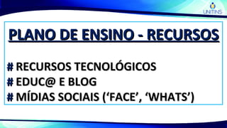 PLANO DE ENSINO - RECURSOSPLANO DE ENSINO - RECURSOS
## RECURSOS TECNOLÓGICOSRECURSOS TECNOLÓGICOS
## EDUC@ E BLOGEDUC@ E BLOG
## MÍDIAS SOCIAIS (‘FACE’, ‘WHATS’)MÍDIAS SOCIAIS (‘FACE’, ‘WHATS’)
 
