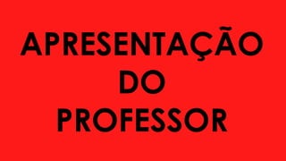 APRESENTAÇÃO
DO
PROFESSOR
 