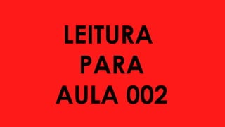 LEITURA
PARA
AULA 002
 