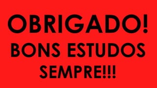 OBRIGADO!
BONS ESTUDOS
SEMPRE!!!
 