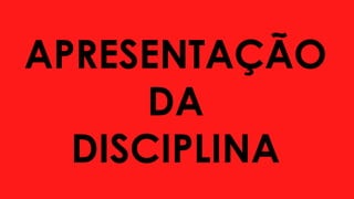 APRESENTAÇÃO
DA
DISCIPLINA
 
