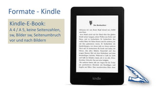 Formate - Kindle
Kindle-E-Book:
A 4 / A 5, keine Seitenzahlen,
sw, Bilder sw, Seitenumbruch
vor und nach Bildern
 