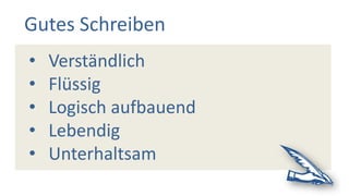 Gutes Schreiben
• Verständlich
• Flüssig
• Logisch aufbauend
• Lebendig
• Unterhaltsam
 