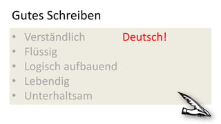Gutes Schreiben
• Verständlich Deutsch!
• Flüssig
• Logisch aufbauend
• Lebendig
• Unterhaltsam
 