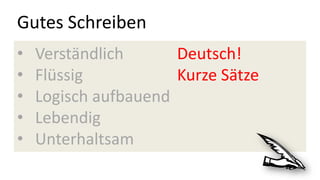 Gutes Schreiben
• Verständlich Deutsch!
• Flüssig Kurze Sätze
• Logisch aufbauend
• Lebendig
• Unterhaltsam
 