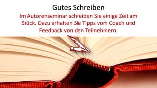 Gutes Schreiben
Im Autorenseminar schreiben Sie einige Zeit am
Stück. Dazu erhalten Sie Tipps vom Coach und
Feedback von den Teilnehmern.
 