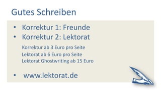 Gutes Schreiben
• Korrektur 1: Freunde
• Korrektur 2: Lektorat
Korrektur ab 3 Euro pro Seite
Lektorat ab 6 Euro pro Seite
Lektorat Ghostwriting ab 15 Euro
• www.lektorat.de
 