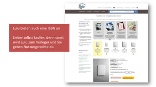 Lulu bieten auch eine ISBN an
Lieber selbst kaufen, denn sonst
wird Lulu zum Verleger und Sie
geben Nutzungsrechte ab.
 
