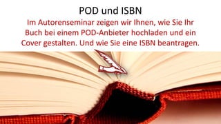 POD und ISBN
Im Autorenseminar zeigen wir Ihnen, wie Sie Ihr
Buch bei einem POD-Anbieter hochladen und ein
Cover gestalten. Und wie Sie eine ISBN beantragen.
 