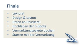 Finale
• Lektorat
• Design & Layout
• Daten an Druckerei
• Hochladen der E-Books
• Vermarktungspakete buchen
• Starten mit der Vermarktung
 