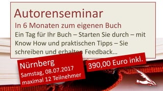 Autorenseminar
In 6 Monaten zum eigenen Buch
Ein Tag für Ihr Buch – Starten Sie durch – mit
Know How und praktischen Tipps – Sie
schreiben und erhalten Feedback…
 