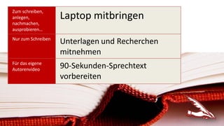 Zum schreiben,
anlegen,
nachmachen,
ausprobieren…
Laptop mitbringen
Nur zum Schreiben
Unterlagen und Recherchen
mitnehmen
Für das eigene
Autorenvideo
90-Sekunden-Sprechtext
vorbereiten
 