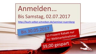 Anmelden…
Bis Samstag, 02.07.2017
http://buch-selbst-schreiben.de/seminar-nuernberg
 